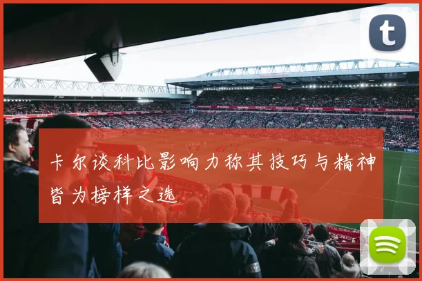 卡尔谈科比影响力称其技巧与精神皆为榜样之选