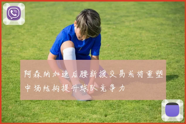 阿森纳加速后腰新援交易或将重塑中场结构提升球队竞争力