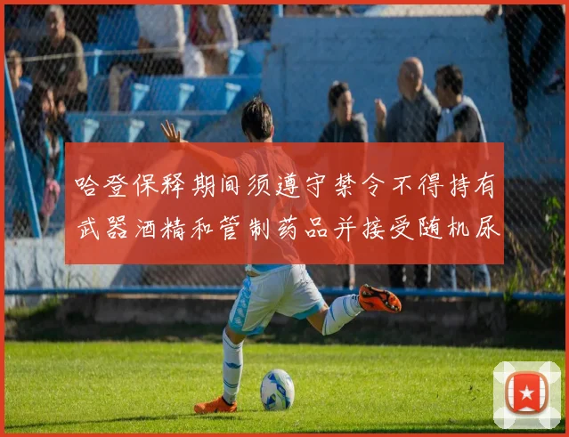哈登保释期间须遵守禁令不得持有武器酒精和管制药品并接受随机尿检