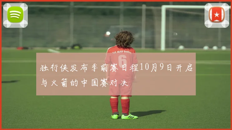 独行侠发布季前赛日程10月9日开启与火箭的中国赛对决