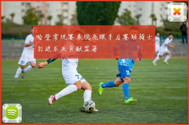 哈登常规赛表现亮眼季后赛助骑士打进东决贡献显著