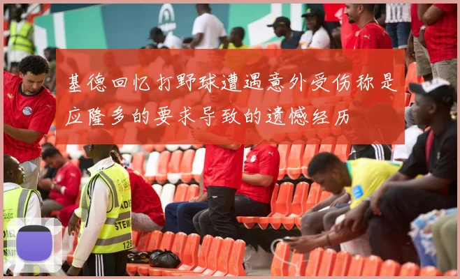 基德回忆打野球遭遇意外受伤称是应隆多的要求导致的遗憾经历