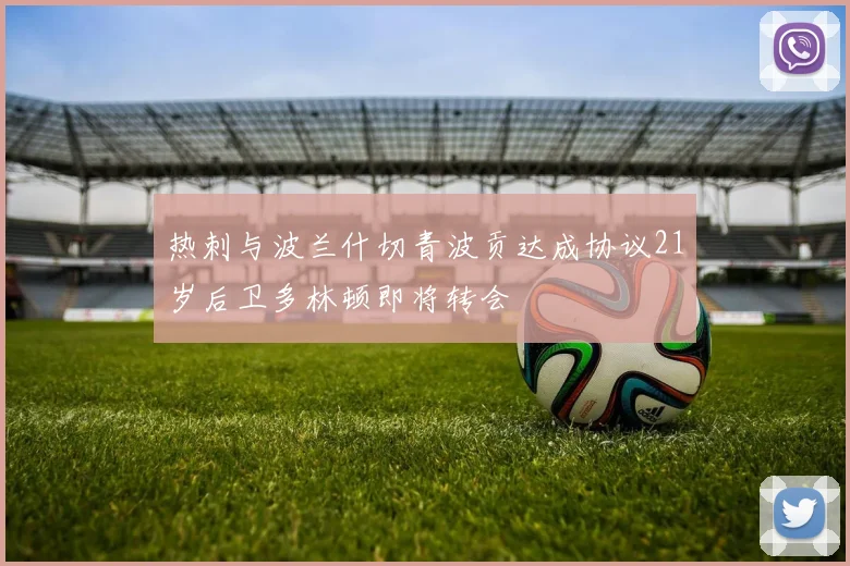 热刺与波兰什切青波贡达成协议21岁后卫多林顿即将转会