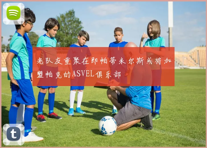 老队友重聚在即帕蒂米尔斯或将加盟帕克的ASVEL俱乐部