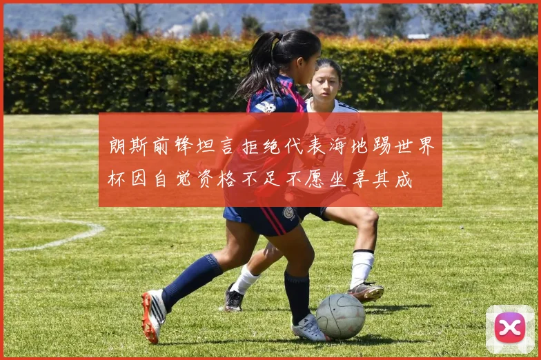 朗斯前锋坦言拒绝代表海地踢世界杯因自觉资格不足不愿坐享其成